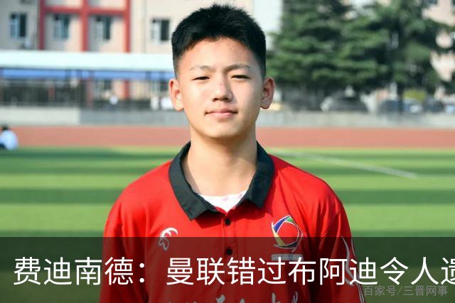 费迪南德：曼联错过布阿迪令人遗憾，他在比赛中表现冷静自信